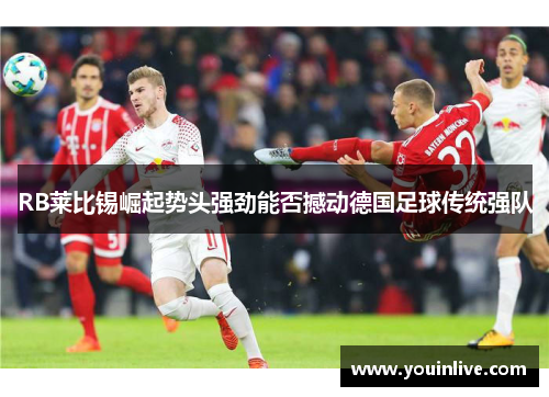 RB莱比锡崛起势头强劲能否撼动德国足球传统强队