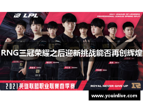 RNG三冠荣耀之后迎新挑战能否再创辉煌 RNG三冠荣耀之后迎新挑战能否再创辉煌