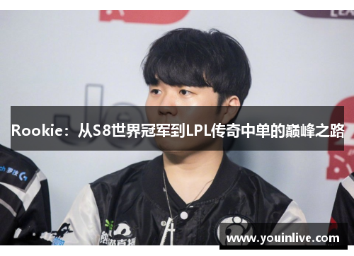 Rookie:从S8世界冠军到LPL传奇中单的巅峰之路 Rookie:从S8世界冠军到LPL传奇中单的巅峰之路