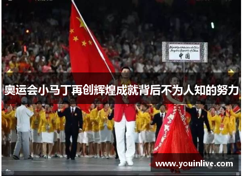 奥运会小马丁再创辉煌成就背后不为人知的努力